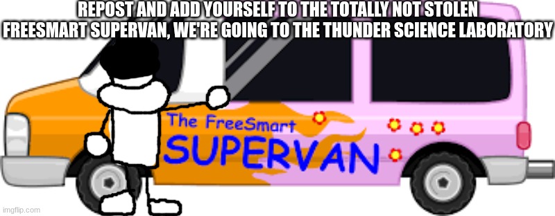 REPOST AND ADD YOURSELF TO THE TOTALLY NOT STOLEN FREESMART SUPERVAN, WE'RE GOING TO THE THUNDER SCIENCE LABORATORY | made w/ Imgflip meme maker