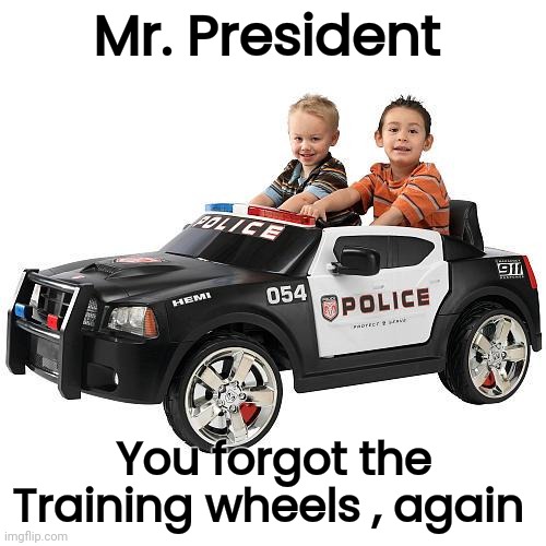 Wha Cops | Mr. President You forgot the Training wheels , again | image tagged in wha cops | made w/ Imgflip meme maker