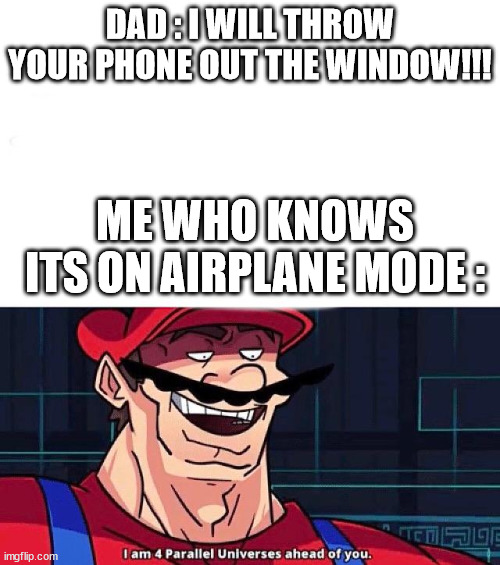 I am 4 Parallel Universes ahead of you | DAD : I WILL THROW YOUR PHONE OUT THE WINDOW!!! ME WHO KNOWS ITS ON AIRPLANE MODE : | image tagged in i am 4 parallel universes ahead of you | made w/ Imgflip meme maker