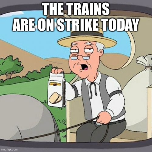 Pepperidge Farm Remembers | THE TRAINS ARE ON STRIKE TODAY | image tagged in memes,pepperidge farm remembers | made w/ Imgflip meme maker
