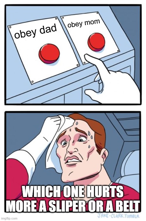 Two Buttons | obey mom; obey dad; WHICH ONE HURTS MORE A SLIPER OR A BELT | image tagged in memes,two buttons | made w/ Imgflip meme maker