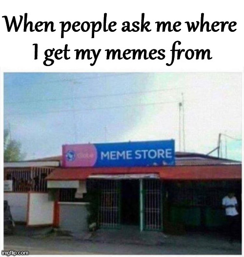 When people ask me where 
I get my memes from | image tagged in memes | made w/ Imgflip meme maker