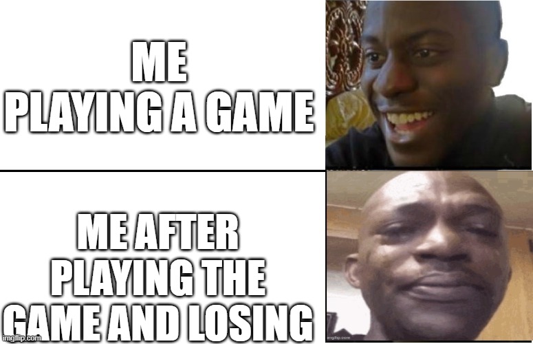 idk | ME PLAYING A GAME; ME AFTER PLAYING THE GAME AND LOSING | image tagged in memes | made w/ Imgflip meme maker