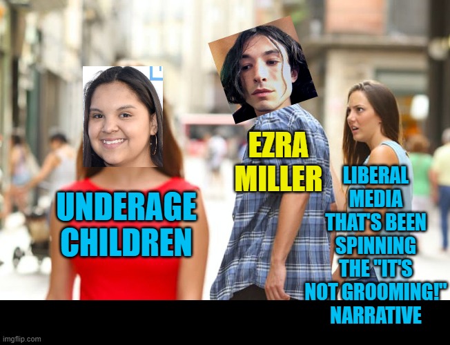 Nothing to see here! She's 18 now! Nevermind that she was 12 when he started grooming her. Must.. protect.. agenda...! |  LIBERAL MEDIA THAT'S BEEN SPINNING THE "IT'S NOT GROOMING!" NARRATIVE; EZRA MILLER; UNDERAGE CHILDREN | image tagged in distracted boyfriend,political meme,ezra miller,grooming,child abuse | made w/ Imgflip meme maker