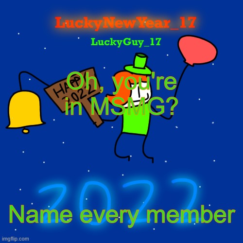 Lucky’s New Year 2022 Template | Oh, you're in MSMG? Name every member | image tagged in lucky s new year 2022 template | made w/ Imgflip meme maker