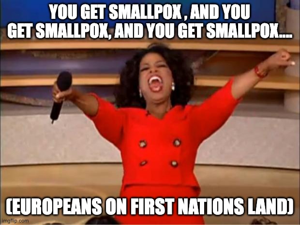 history | YOU GET SMALLPOX , AND YOU GET SMALLPOX, AND YOU GET SMALLPOX.... (EUROPEANS ON FIRST NATIONS LAND) | image tagged in memes,oprah you get a | made w/ Imgflip meme maker