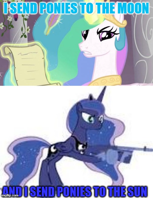 I SEND PONIES TO THE MOON; AND I SEND PONIES TO THE SUN | image tagged in princess celestia angry,luna with gun | made w/ Imgflip meme maker