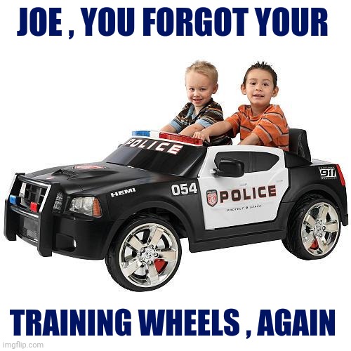 Wha Cops | JOE , YOU FORGOT YOUR TRAINING WHEELS , AGAIN | image tagged in wha cops | made w/ Imgflip meme maker
