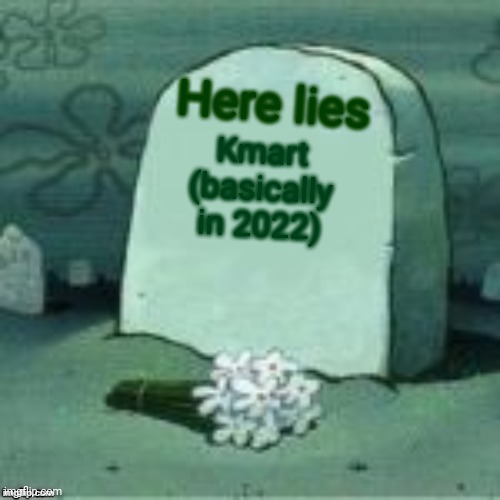 Here Lies X | Here lies; Kmart (basically in 2022) | image tagged in here lies x | made w/ Imgflip meme maker