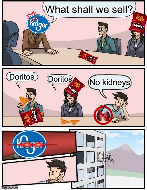 Doritos | What shall we sell? Doritos; Doritos; No kidneys | image tagged in memes,boardroom meeting suggestion,funny,skyocean moments | made w/ Imgflip meme maker