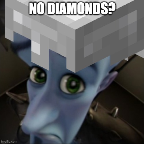 No Diamonds? | NO DIAMONDS? | image tagged in minecraft,diamonds,megamind no bitches | made w/ Imgflip meme maker