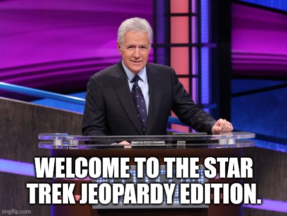 Alex Trebek Jeopardy | WELCOME TO THE STAR TREK JEOPARDY EDITION. | image tagged in alex trebek jeopardy | made w/ Imgflip meme maker