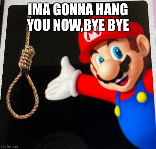 Anothertitle | IMA GONNA HANG YOU NOW,BYE BYE | image tagged in mario | made w/ Imgflip meme maker