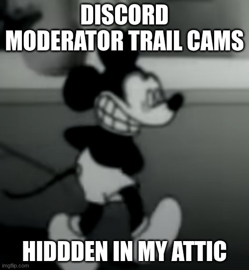 DISCORD MODERATOR TRAIL CAMS; HIDDDEN IN MY ATTIC | image tagged in suicide mouse | made w/ Imgflip meme maker