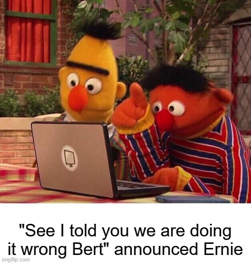 Bert and Ernie Computer | "See I told you we are doing it wrong Bert" announced Ernie | image tagged in bert and ernie computer | made w/ Imgflip meme maker