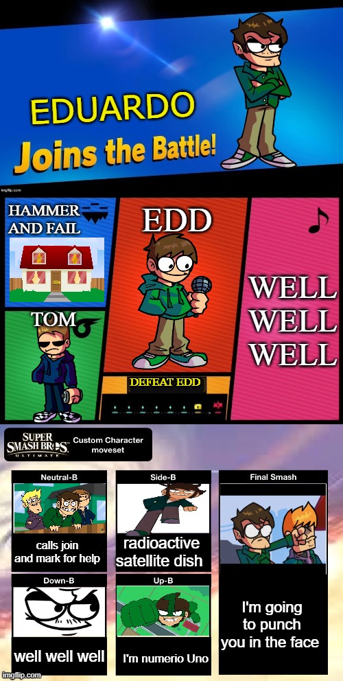 EDUARIDO JOINS THE BATTLE | EDUARDO; HAMMER AND FAIL; EDD; WELL WELL WELL; TOM; DEFEAT EDD; radioactive satellite dish; calls join and mark for help; I'm going to punch you in the face; well well well; I'm numerio Uno | image tagged in smash ultimate new fighter template | made w/ Imgflip meme maker