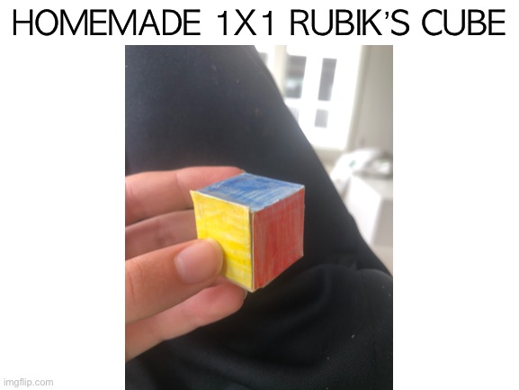 I got bored and made one. My record is 0.44 seconds | HOMEMADE 1X1 RUBIK’S CUBE | image tagged in rubik's cube,1x1,homemade,bored | made w/ Imgflip meme maker