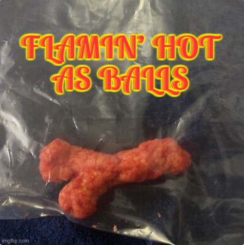 FLAMIN’ HOT
AS BALLS | image tagged in food,funny,memes,snacks,inflation,so true memes | made w/ Imgflip meme maker