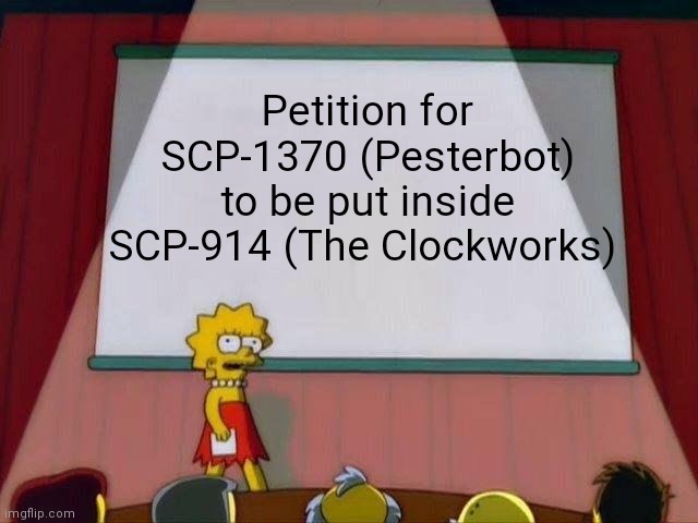 I need my little robot to get what he really wants :( | Petition for SCP-1370 (Pesterbot) to be put inside SCP-914 (The Clockworks) | image tagged in lisa simpson's presentation,petition,scp-1370,scp-914,scp | made w/ Imgflip meme maker
