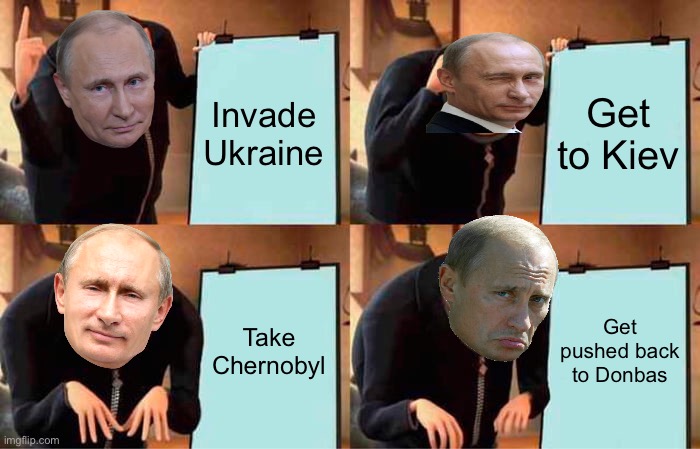 Ukraine conflict in a nutshell | Invade Ukraine; Get to Kiev; Take Chernobyl; Get pushed back to Donbas | image tagged in memes,gru's plan | made w/ Imgflip meme maker