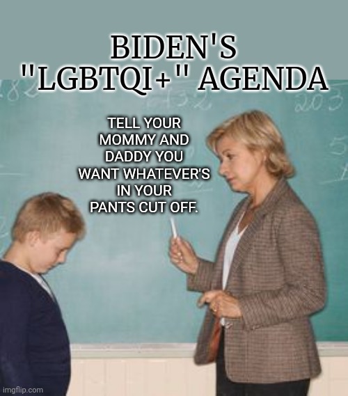  BIDEN'S "LGBTQI+" AGENDA; TELL YOUR MOMMY AND DADDY YOU WANT WHATEVER'S IN YOUR PANTS CUT OFF. | made w/ Imgflip meme maker