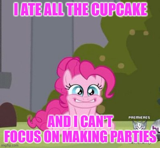 Excited Pinkie Pie | I ATE ALL THE CUPCAKE AND I CAN'T FOCUS ON MAKING PARTIES | image tagged in excited pinkie pie | made w/ Imgflip meme maker