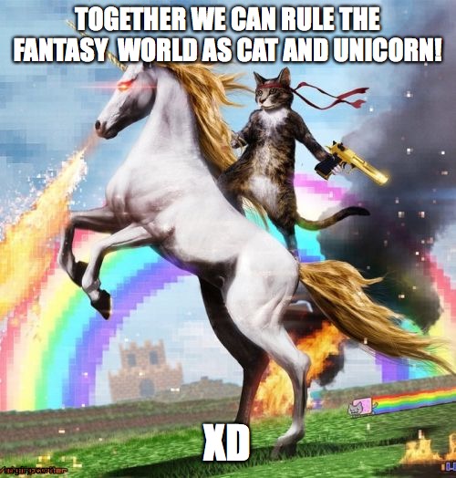 Welcome To The Internets | TOGETHER WE CAN RULE THE FANTASY  WORLD AS CAT AND UNICORN! XD | image tagged in memes,welcome to the internets | made w/ Imgflip meme maker