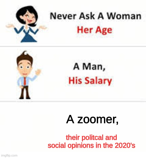 Never ask a woman her age | A zoomer, their politcal and social opinions in the 2020's | image tagged in never ask a woman her age,politics,opinions,barney will eat all of your delectable biscuits,opinion | made w/ Imgflip meme maker