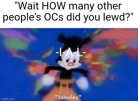 msmg slander 2 | "Wait HOW many other people's OCs did you lewd?"; -I-A-L- | image tagged in yakko inhale | made w/ Imgflip meme maker