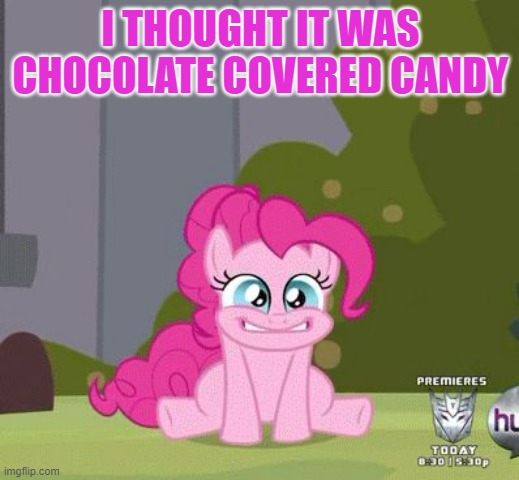 Excited Pinkie Pie | I THOUGHT IT WAS CHOCOLATE COVERED CANDY | image tagged in excited pinkie pie | made w/ Imgflip meme maker