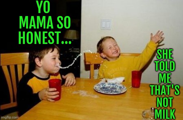 YO MAMA SO HONEST | YO  MAMA SO HONEST... SHE 
TOLD 
ME 
THAT'S 
NOT 
MILK | image tagged in yo mama so | made w/ Imgflip meme maker