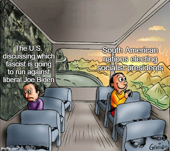 Sigh... | The U.S. discussing which fascist is going to run against liberal Joe Biden; South American nations electing socialist presidents | image tagged in two guys on a bus,democratic socialism,liberalism,socialism,colombia,fascism | made w/ Imgflip meme maker