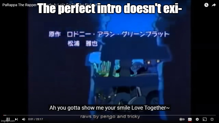 seriously love together is a bop | The perfect intro doesn't exi- | image tagged in parappa anime opening | made w/ Imgflip meme maker