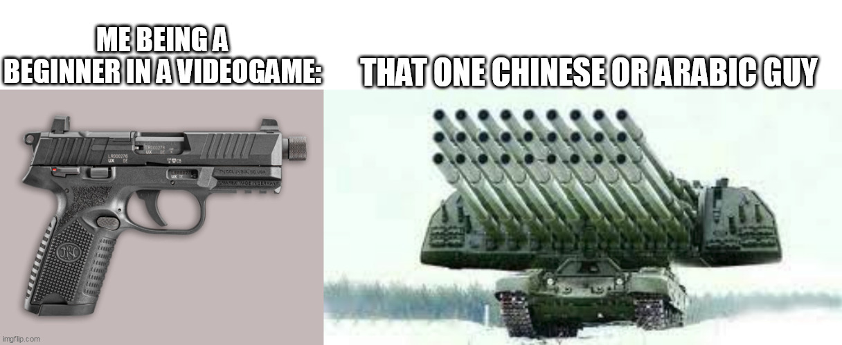 game | ME BEING A BEGINNER IN A VIDEOGAME:; THAT ONE CHINESE OR ARABIC GUY | image tagged in tank,bank | made w/ Imgflip meme maker