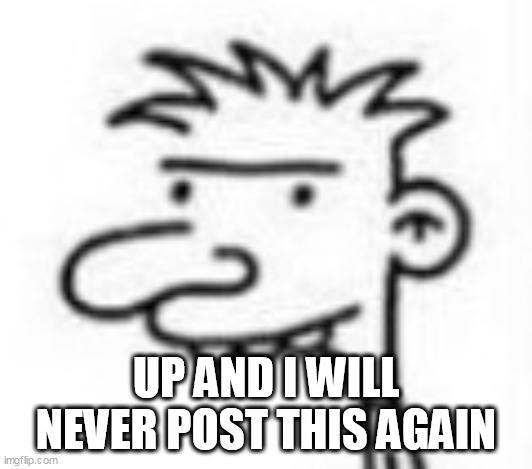 Diary of a Whimpy Kid Lenny | UP AND I WILL NEVER POST THIS AGAIN | image tagged in diary of a whimpy kid lenny | made w/ Imgflip meme maker