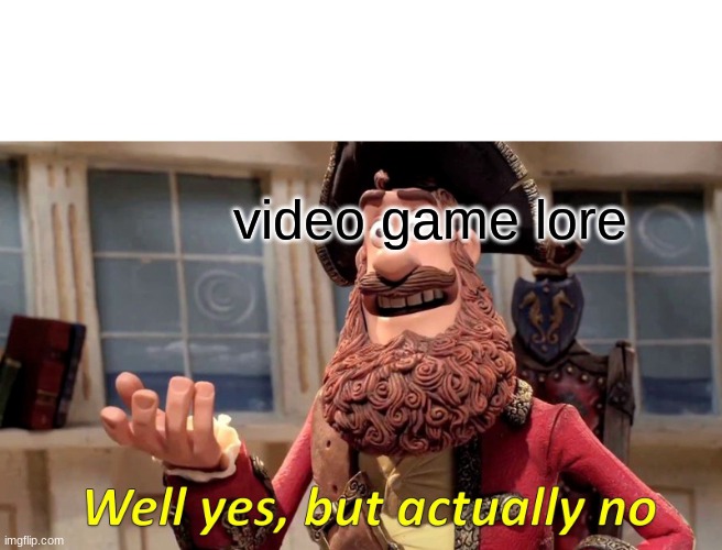 Well Yes, But Actually No | video game lore | image tagged in memes,well yes but actually no | made w/ Imgflip meme maker