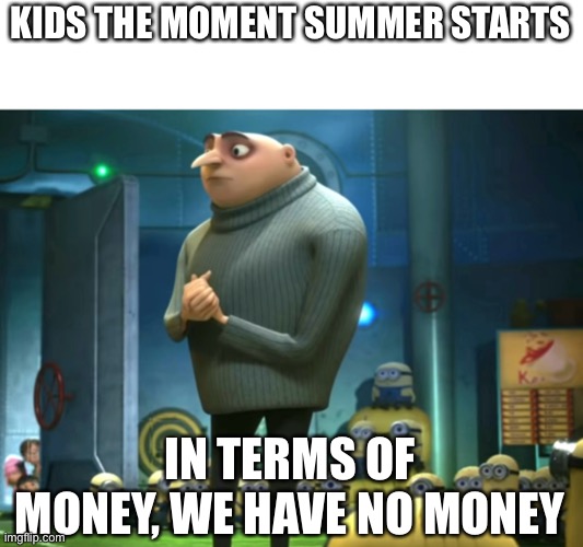 In terms of money, we have no money | KIDS THE MOMENT SUMMER STARTS; IN TERMS OF MONEY, WE HAVE NO MONEY | image tagged in in terms of money we have no money | made w/ Imgflip meme maker