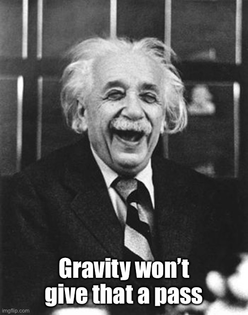 Einstein laugh | Gravity won’t give that a pass | image tagged in einstein laugh | made w/ Imgflip meme maker