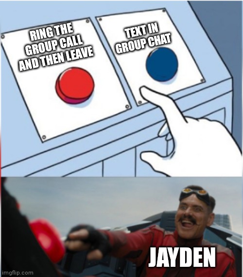 Robotnik Pressing Red Button | TEXT IN GROUP CHAT; RING THE GROUP CALL AND THEN LEAVE; JAYDEN | image tagged in robotnik pressing red button | made w/ Imgflip meme maker