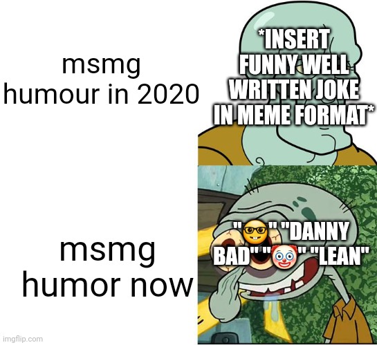 msmg slander 7 | *INSERT FUNNY WELL WRITTEN JOKE IN MEME FORMAT*; msmg humour in 2020; msmg humor now; "🤓" "DANNY BAD" "🤡" "LEAN" | image tagged in handsome squidward ugly squidward | made w/ Imgflip meme maker