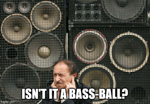 speakers | ISN'T IT A BASS-BALL? | image tagged in speakers | made w/ Imgflip meme maker