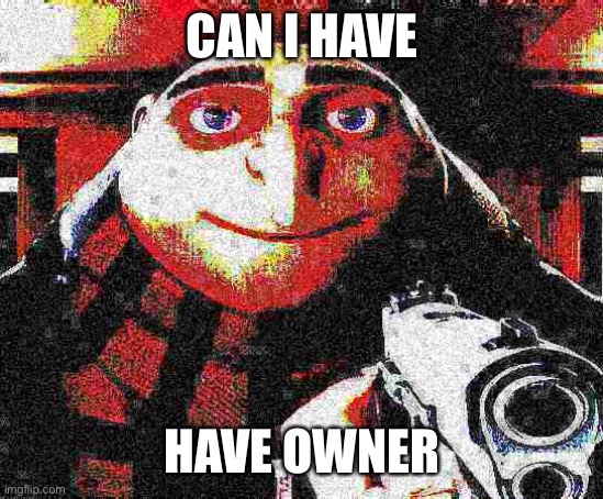 No. Literally fucking die you filthy Christian cock sucker. Useless retarded cracker. (Go fuck your self Nar) (ok *masturbates*) | CAN I HAVE; HAVE OWNER | image tagged in deep fried gru gun | made w/ Imgflip meme maker