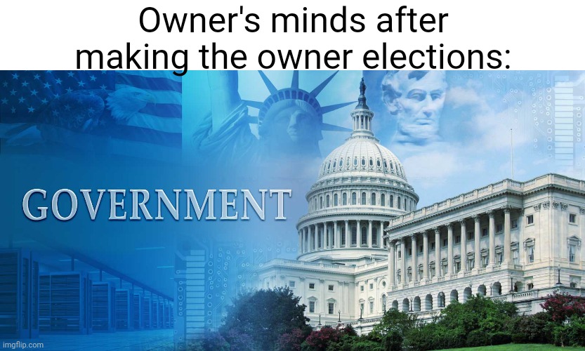 msmg slander 10, also you can ask to be slandered. Idk why you want that but eh [I agree with this statement it's not a slander] | Owner's minds after making the owner elections: | image tagged in government meme | made w/ Imgflip meme maker