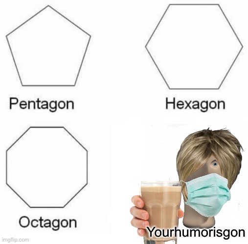 Pentagon Hexagon Octagon | Yourhumorisgon | image tagged in memes,pentagon hexagon octagon | made w/ Imgflip meme maker