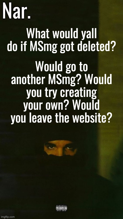 "LoL yOu CaNt DeLetE iT", I know. But sitewide mods can,, so it's possible. | Would go to another MSmg? Would you try creating your own? Would you leave the website? What would yall do if MSmg got deleted? | image tagged in dark lane demo tapes temp nar | made w/ Imgflip meme maker