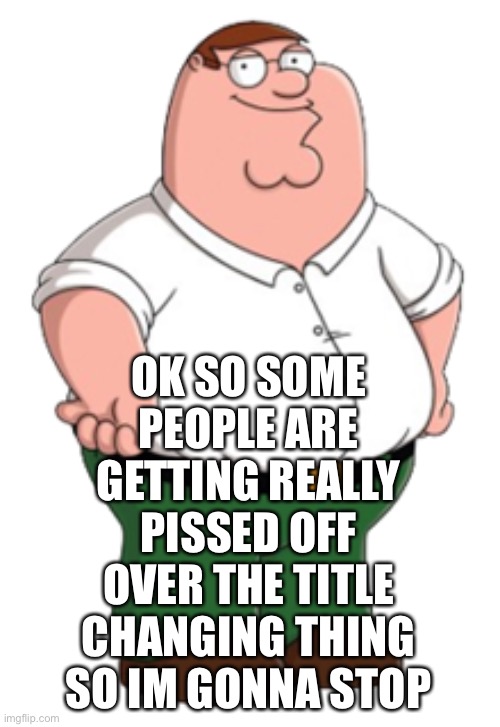 But we won’t [Go fuck yourself Reaper] | OK SO SOME PEOPLE ARE GETTING REALLY PISSED OFF OVER THE TITLE CHANGING THING SO IM GONNA STOP | image tagged in peter griffin | made w/ Imgflip meme maker