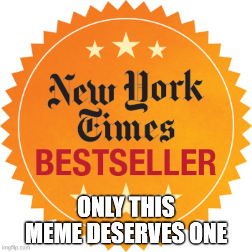 New York Times Bestseller | ONLY THIS MEME DESERVES ONE | image tagged in new york times bestseller | made w/ Imgflip meme maker