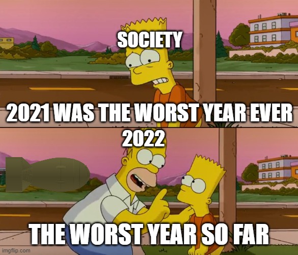 we're screwed lmfao | SOCIETY; 2021 WAS THE WORST YEAR EVER; 2022; THE WORST YEAR SO FAR | image tagged in simpsons so far,ww3,2022,apocalypse | made w/ Imgflip meme maker