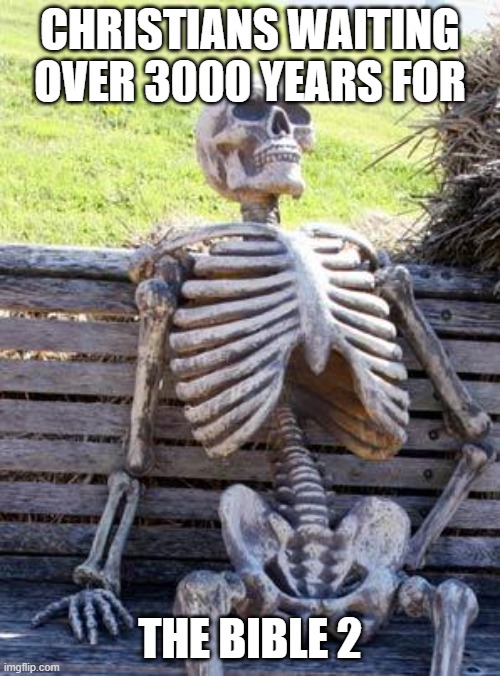 Seriously bro, when's it gonna release? | CHRISTIANS WAITING OVER 3000 YEARS FOR; THE BIBLE 2 | image tagged in memes,waiting skeleton,jesus christ | made w/ Imgflip meme maker