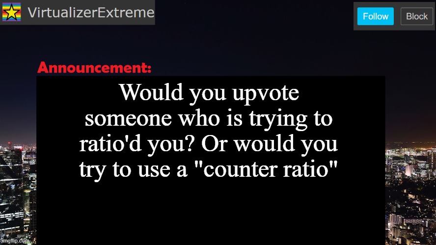 VirtualizerExtreme announcement template | Would you upvote someone who is trying to ratio'd you? Or would you try to use a "counter ratio" | image tagged in virtualizerextreme announcement template | made w/ Imgflip meme maker